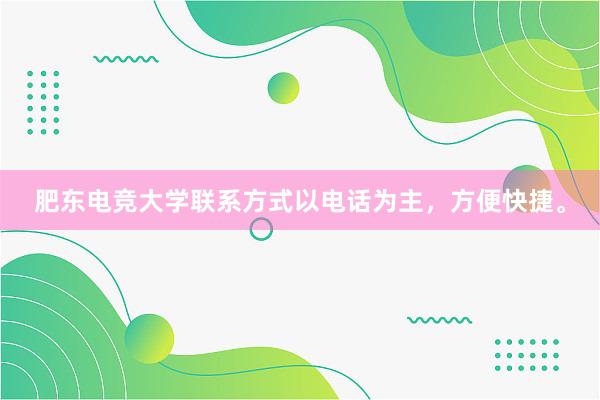 肥东电竞大学联系方式以电话为主，方便快捷。