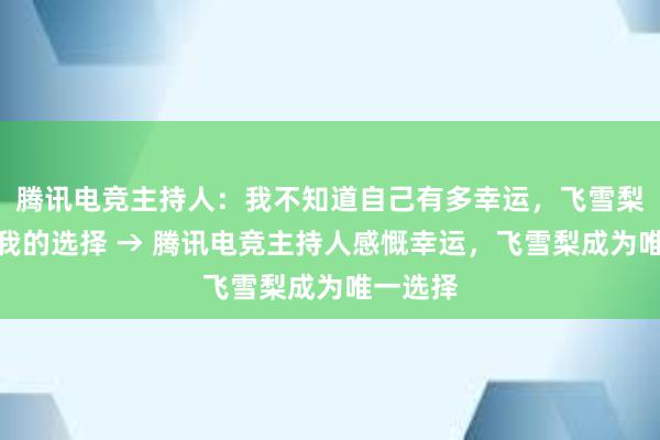 腾讯电竞主持人：我不知道自己有多幸运，飞雪梨成为了我的选择 → 腾讯电竞主持人感慨幸运，飞雪梨成为唯一选择