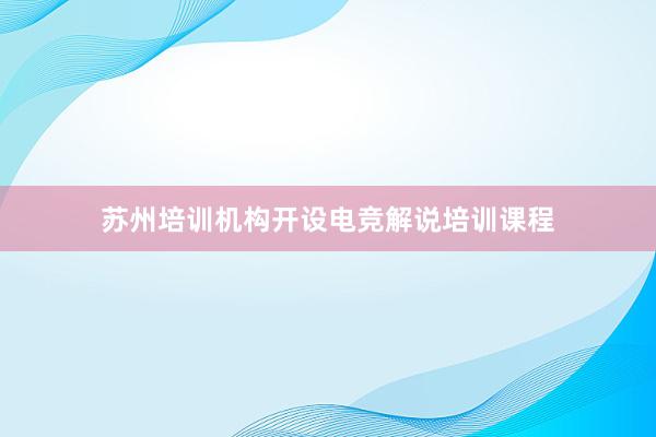 苏州培训机构开设电竞解说培训课程