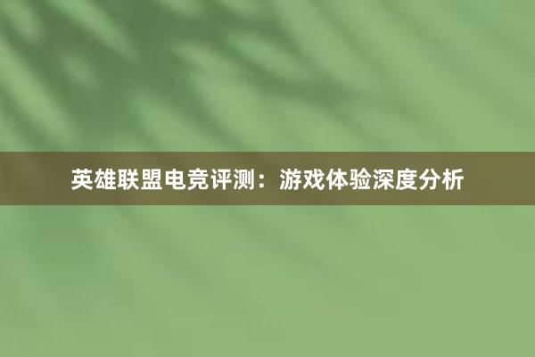 英雄联盟电竞评测：游戏体验深度分析