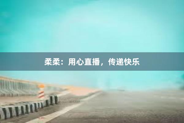 柔柔：用心直播，传递快乐