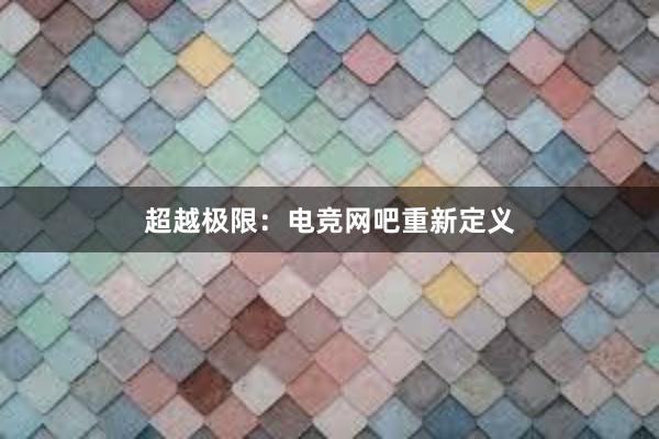 超越极限：电竞网吧重新定义