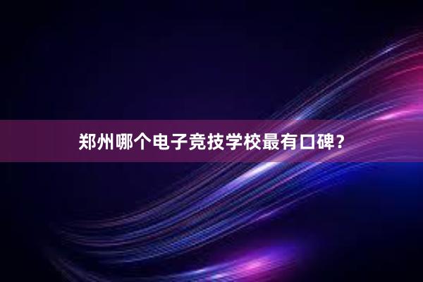 郑州哪个电子竞技学校最有口碑？