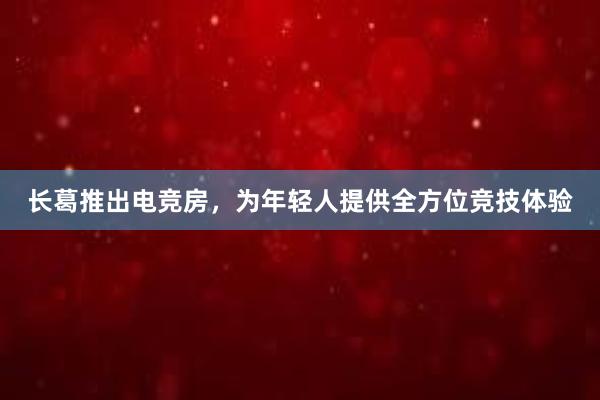 长葛推出电竞房，为年轻人提供全方位竞技体验