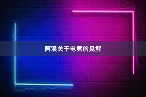 阿浪关于电竞的见解