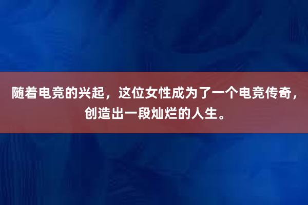 随着电竞的兴起，这位女性成为了一个电竞传奇，创造出一段灿烂的人生。