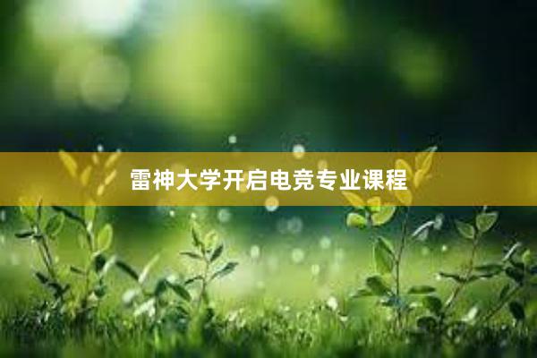 雷神大学开启电竞专业课程