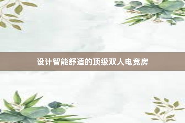 设计智能舒适的顶级双人电竞房