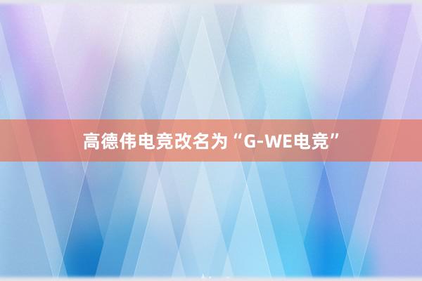 高德伟电竞改名为“G-WE电竞”