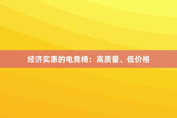 经济实惠的电竞椅：高质量、低价格