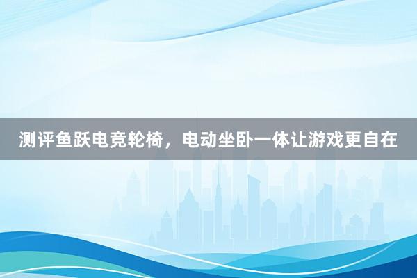 测评鱼跃电竞轮椅，电动坐卧一体让游戏更自在